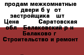 продам межкомнатные двери б.у. от застройщика 7 шт. › Цена ­ 400 - Саратовская обл., Балаковский р-н, Балаково г. Строительство и ремонт » Двери, окна и перегородки   . Саратовская обл.